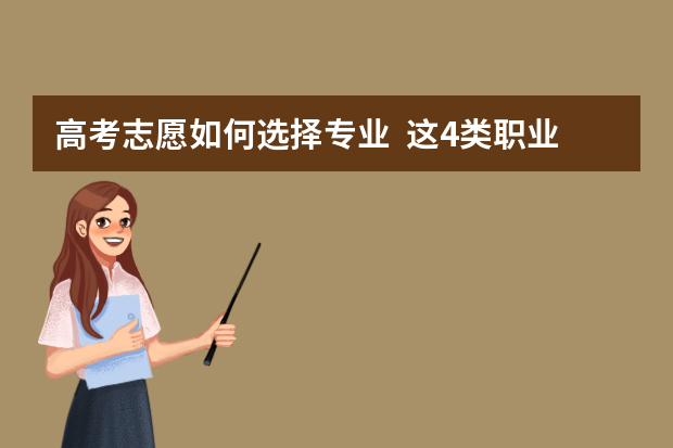 高考志愿如何选择专业  这4类职业很重要